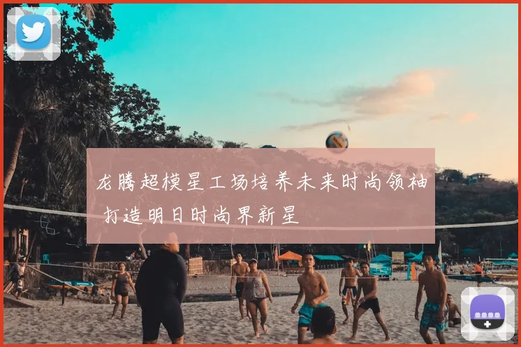 龙腾超模星工场培养未来时尚领袖 打造明日时尚界新星