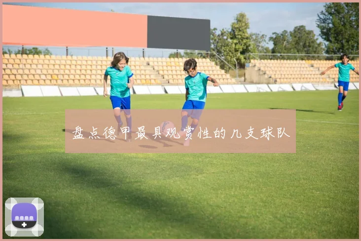 盘点德甲最具观赏性的几支球队