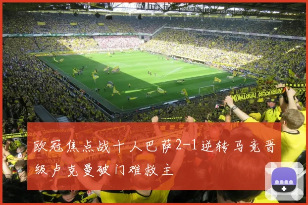 欧冠焦点战十人巴萨2-1逆转马竞晋级卢克曼破门难救主