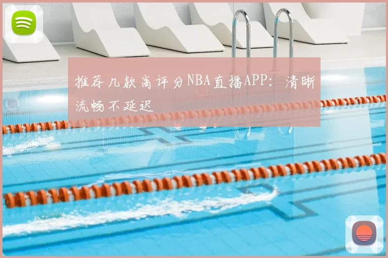 推荐几款高评分NBA直播APP：清晰流畅不延迟