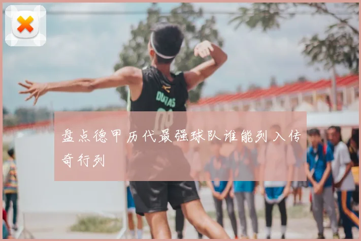 盘点德甲历代最强球队谁能列入传奇行列