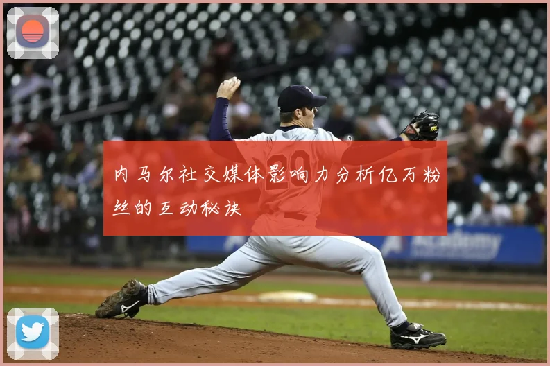 内马尔社交媒体影响力分析亿万粉丝的互动秘诀